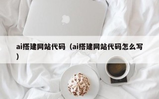 天津ai搭建网站代码（ai搭建网站代码怎么写）