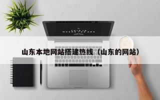天津山东本地网站搭建热线（山东的网站）