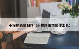 天津小程序表情制作（小程序表情制作工具）