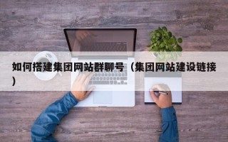 天津如何搭建集团网站群聊号（集团网站建设链接）