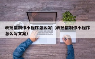 天津表扬信制作小程序怎么写（表扬信制作小程序怎么写文案）