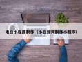天津电白小程序制作（小白如何制作小程序）