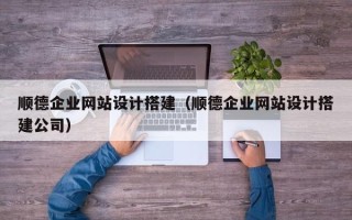 天津顺德企业网站设计搭建（顺德企业网站设计搭建公司）