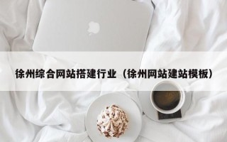 天津徐州综合网站搭建行业（徐州网站建站模板）