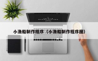 天津小渔船制作程序（小渔船制作程序图）