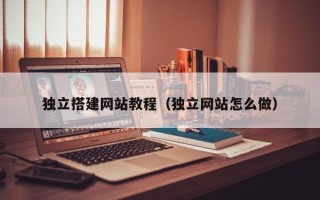 天津独立搭建网站教程（独立网站怎么做）