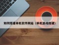 天津如何搭建单机软件网站（单机游戏搭建）