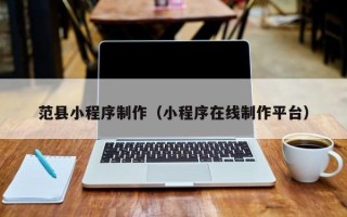 天津范县小程序制作（小程序在线制作平台）