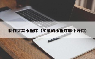 天津制作买菜小程序（买菜的小程序哪个好用）