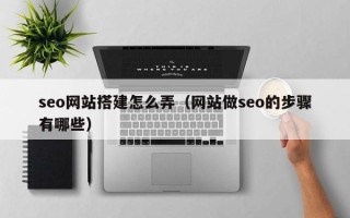 天津seo网站搭建怎么弄（网站做seo的步骤有哪些）